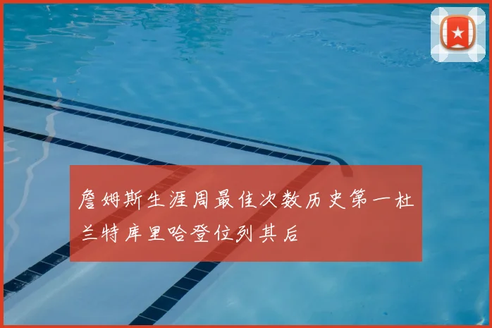 詹姆斯生涯周最佳次数历史第一杜兰特库里哈登位列其后