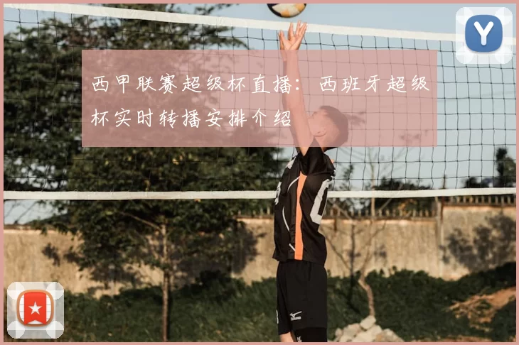 西甲联赛超级杯直播：西班牙超级杯实时转播安排介绍