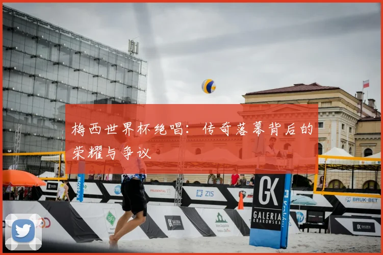梅西世界杯绝唱：传奇落幕背后的荣耀与争议