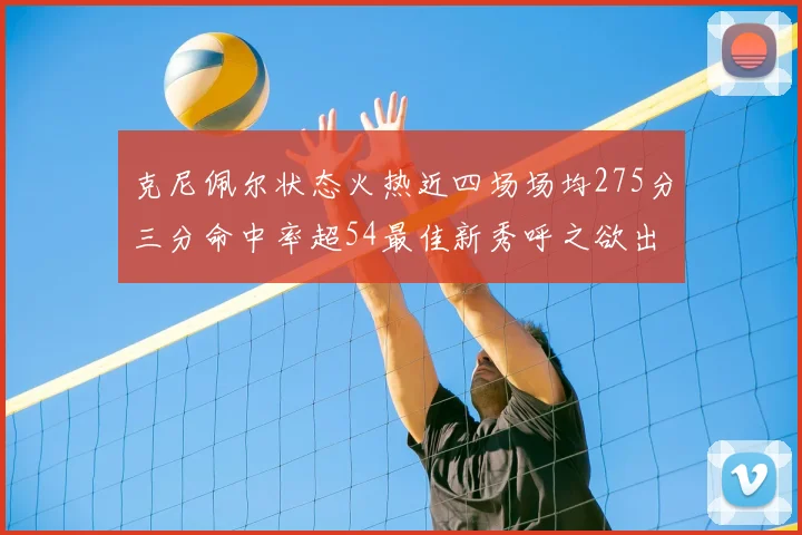 克尼佩尔状态火热近四场场均275分三分命中率超54最佳新秀呼之欲出