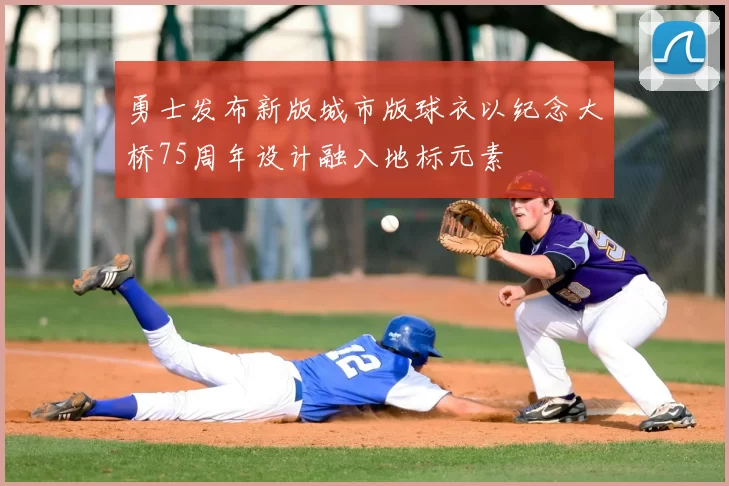 勇士发布新版城市版球衣以纪念大桥75周年设计融入地标元素