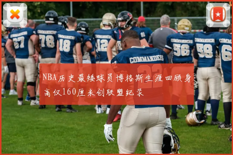 NBA历史最矮球员博格斯生涯回顾身高仅160厘米创联盟纪录
