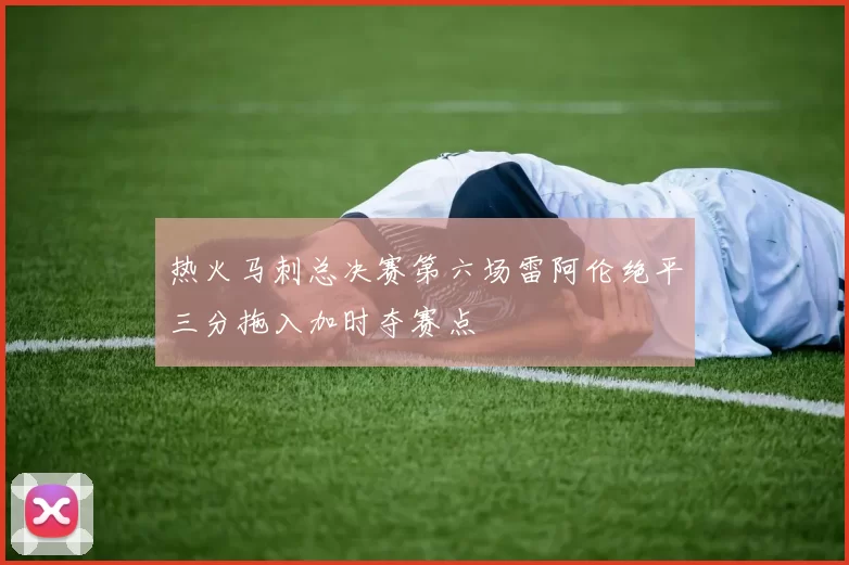 热火马刺总决赛第六场雷阿伦绝平三分拖入加时夺赛点