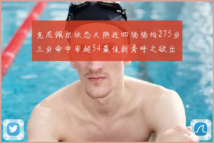 克尼佩尔状态火热近四场场均275分三分命中率超54最佳新秀呼之欲出