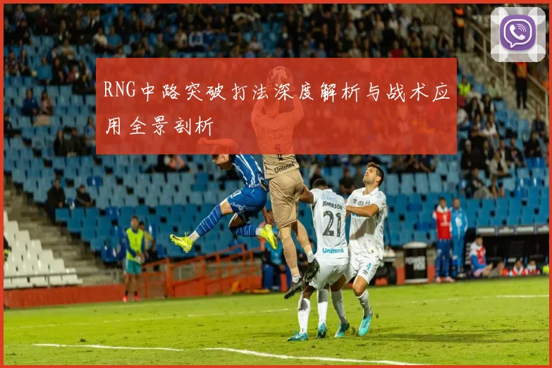 RNG中路突破打法深度解析与战术应用全景剖析
