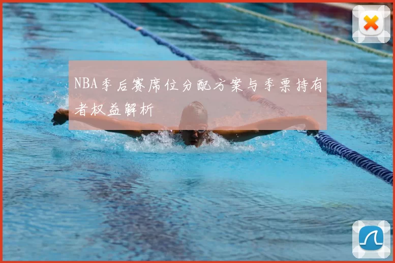 NBA季后赛席位分配方案与季票持有者权益解析