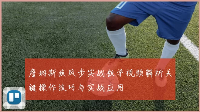 詹姆斯疾风步实战教学视频解析关键操作技巧与实战应用