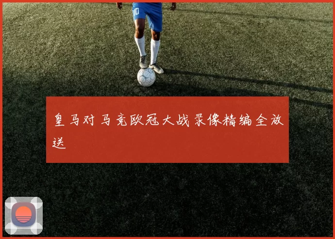 皇马对马竞欧冠大战录像精编全放送