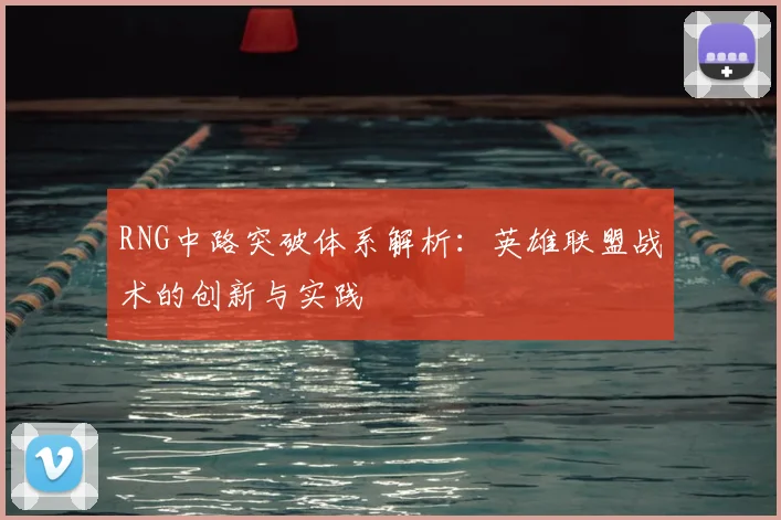 RNG中路突破体系解析：英雄联盟战术的创新与实践