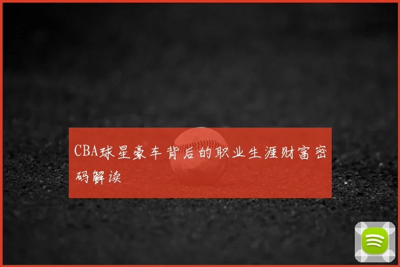CBA球星豪车背后的职业生涯财富密码解读