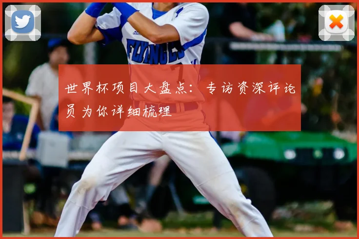 世界杯项目大盘点：专访资深评论员为你详细梳理