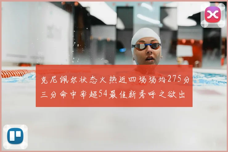克尼佩尔状态火热近四场场均275分三分命中率超54最佳新秀呼之欲出