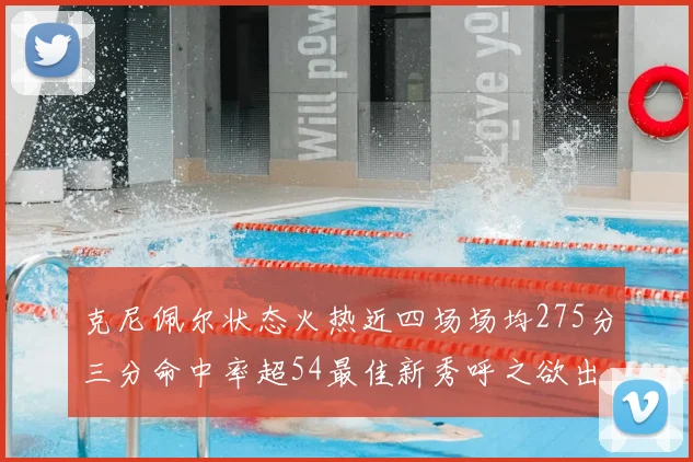 克尼佩尔状态火热近四场场均275分三分命中率超54最佳新秀呼之欲出