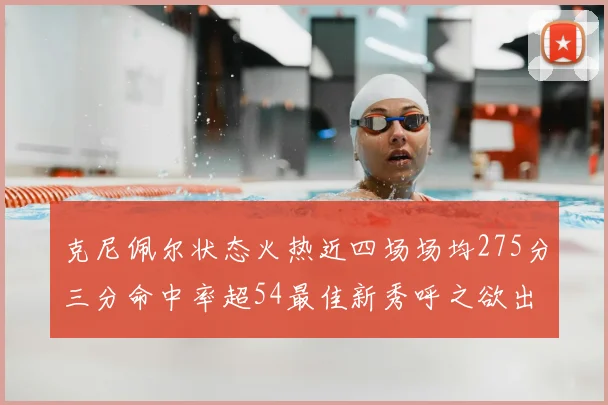 克尼佩尔状态火热近四场场均275分三分命中率超54最佳新秀呼之欲出