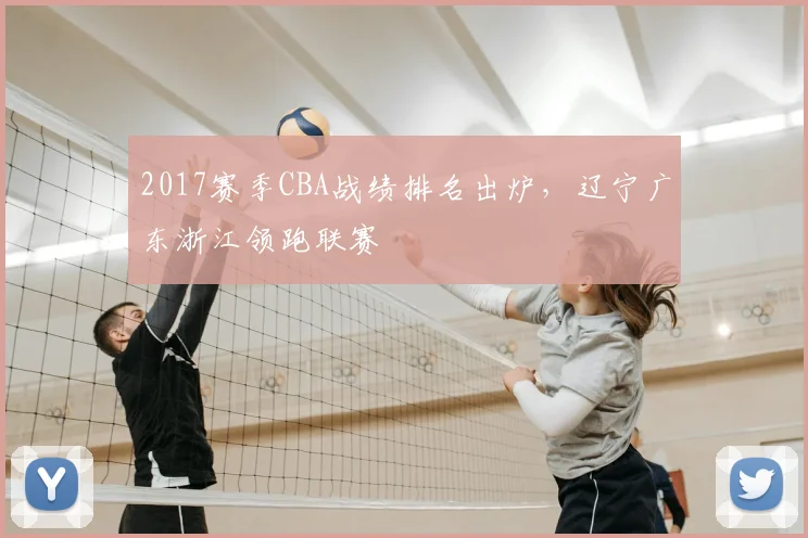 2017赛季CBA战绩排名出炉,辽宁广东浙江领跑联赛