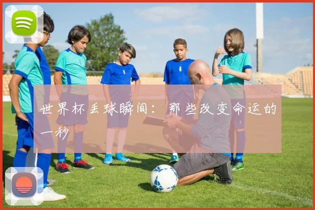 世界杯丢球瞬间：那些改变命运的一秒