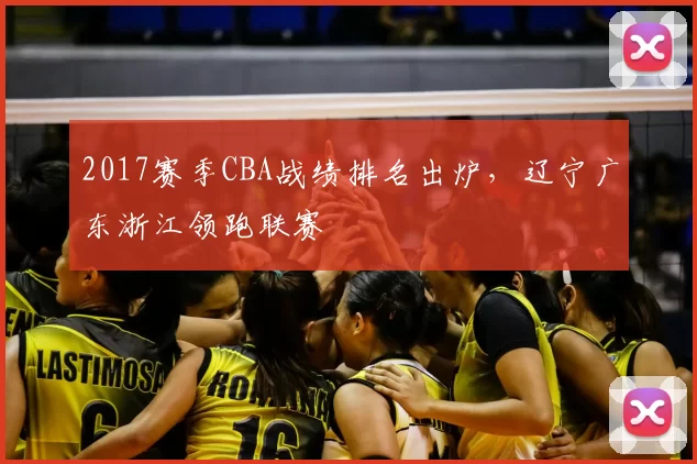 2017赛季CBA战绩排名出炉，辽宁广东浙江领跑联赛