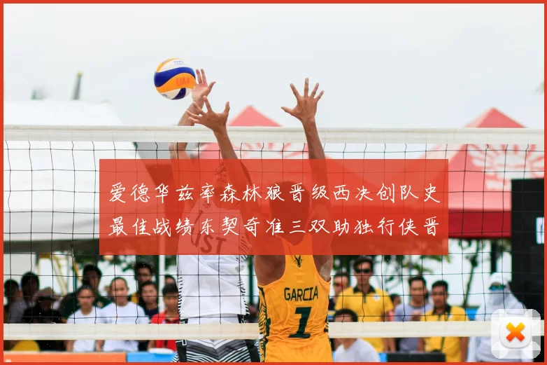 爱德华兹率森林狼晋级西决创队史最佳战绩东契奇准三双助独行侠晋级