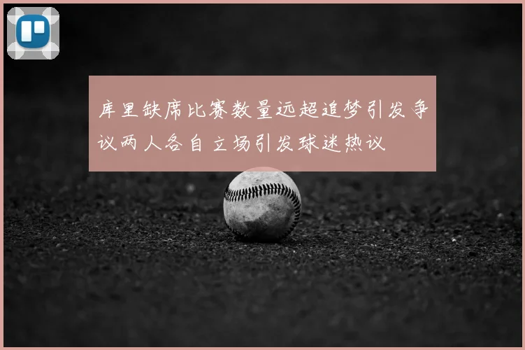 库里缺席比赛数量远超追梦引发争议两人各自立场引发球迷热议