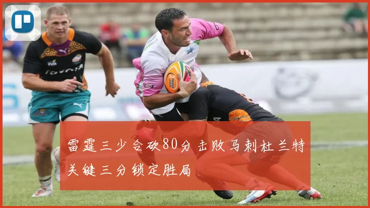 雷霆三少合砍80分击败马刺杜兰特关键三分锁定胜局