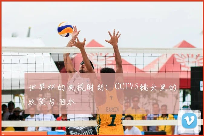 世界杯的央视时刻:CCTV5镜头里的欢笑与泪水