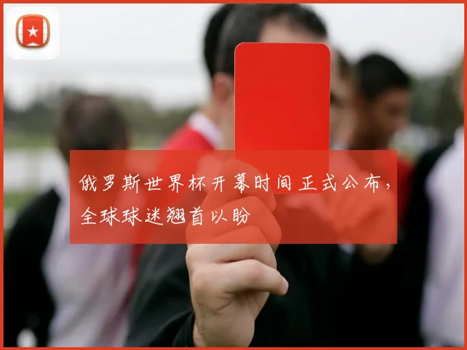 俄罗斯世界杯开幕时间正式公布，全球球迷翘首以盼