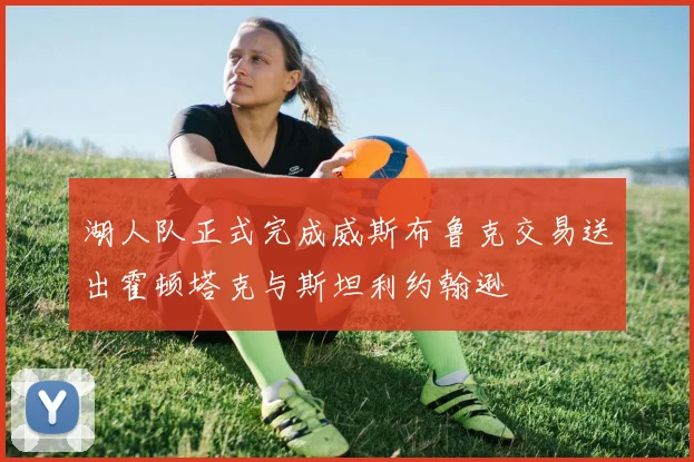 湖人队正式完成威斯布鲁克交易送出霍顿塔克与斯坦利约翰逊