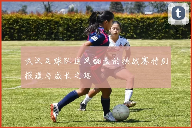 武汉足球队逆风翻盘的挑战赛特别报道与成长之路