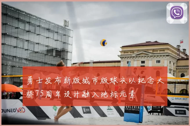 勇士发布新版城市版球衣以纪念大桥75周年设计融入地标元素